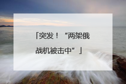 突发！“两架俄战机被击中”